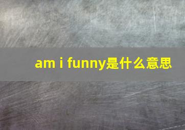 am i funny是什么意思